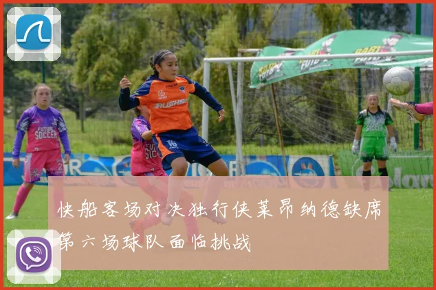 快船客场对决独行侠莱昂纳德缺席第六场球队面临挑战