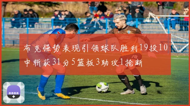 布克强势表现引领球队胜利19投10中斩获31分5篮板3助攻1抢断