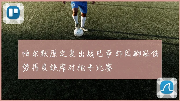 帕尔默原定复出战巴萨却因脚趾伤势再度缺席对枪手比赛
