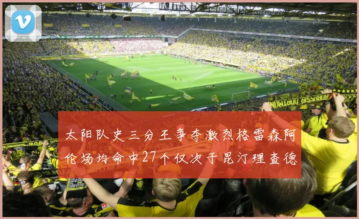 太阳队史三分王争夺激烈格雷森阿伦场均命中27个仅次于昆汀理查德森