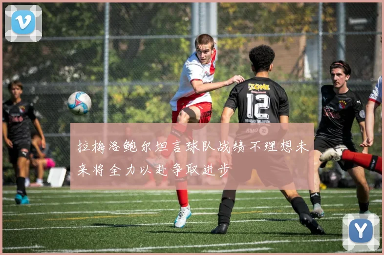拉梅洛鲍尔坦言球队战绩不理想未来将全力以赴争取进步