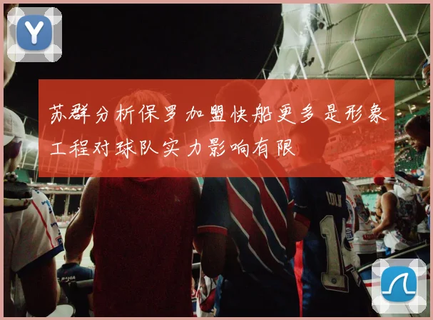 苏群分析保罗加盟快船更多是形象工程对球队实力影响有限