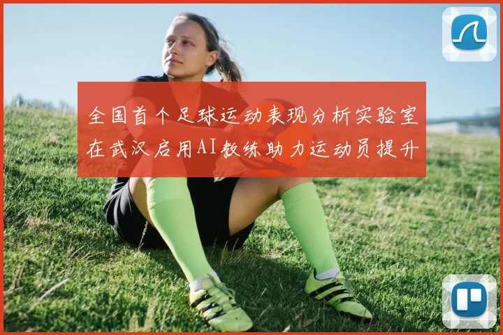 全国首个足球运动表现分析实验室在武汉启用AI教练助力运动员提升表现