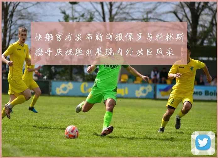 快船官方发布新海报保罗与科林斯携手庆祝胜利展现内外功臣风采