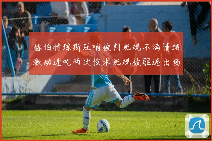 赫伯特琼斯压哨被判犯规不满情绪激动连吃两次技术犯规被驱逐出场