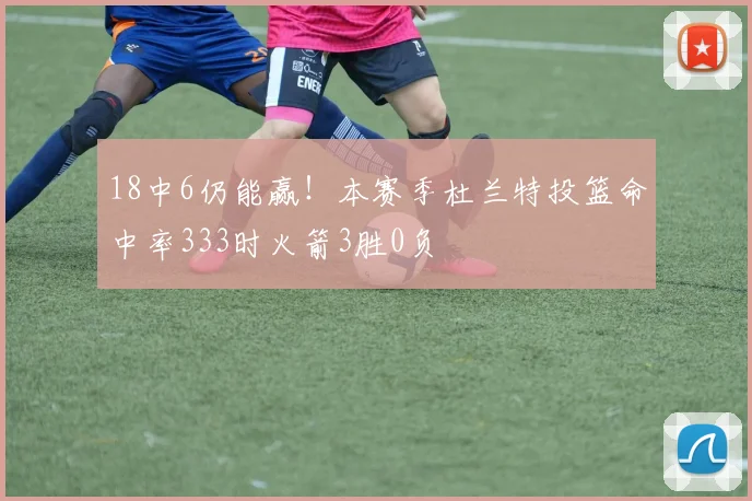 18中6仍能赢！本赛季杜兰特投篮命中率333时火箭3胜0负