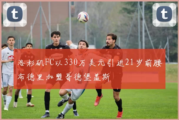 洛杉矶FC以330万美元引进21岁前腰布德里加盟哥德堡盖斯