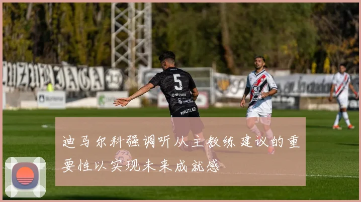 迪马尔科强调听从主教练建议的重要性以实现未来成就感