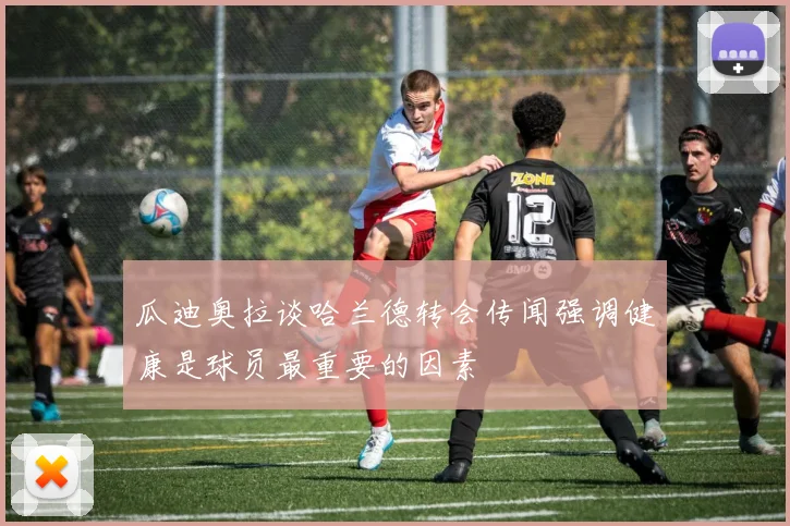瓜迪奥拉谈哈兰德转会传闻强调健康是球员最重要的因素