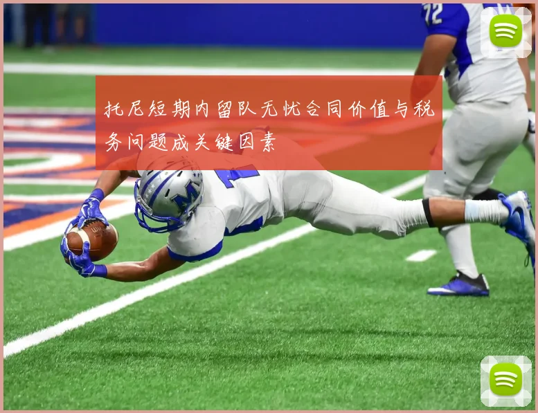 托尼短期内留队无忧合同价值与税务问题成关键因素