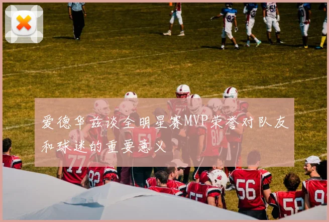 爱德华兹谈全明星赛MVP荣誉对队友和球迷的重要意义