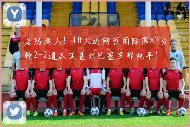 后防漏人！10人迈阿密国际第87分钟2-2遭瓜亚基尔巴塞罗那绝平！